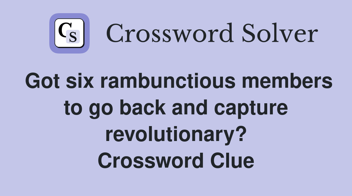 Got six rambunctious members to go back and capture revolutionary